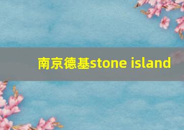 南京德基stone island